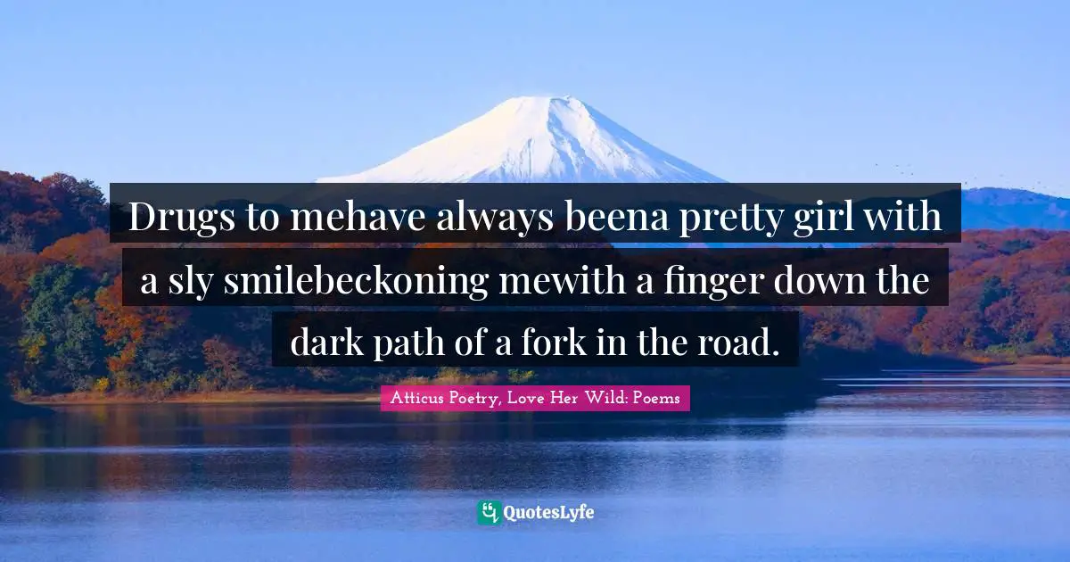 Drugs to mehave always beena pretty girl with a sly smilebeckoning mewith a finger down the dark path of a fork in the road.