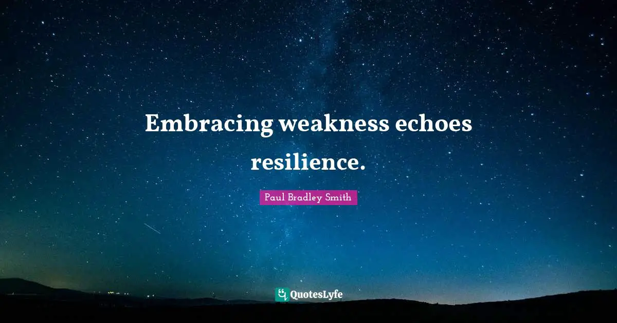Paul Bradley Smith Quotes: "Embracing weakness echoes resilience."