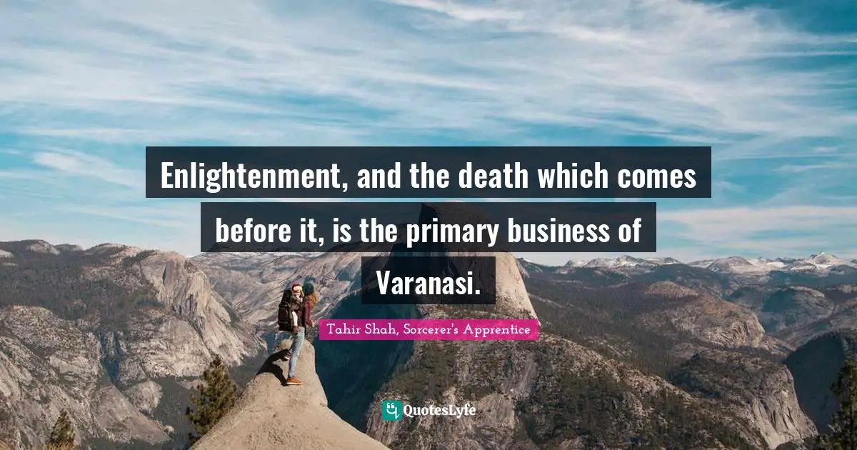 Enlightenment Quotes: "Enlightenment, and the death which comes before it, is the primary business of Varanasi."