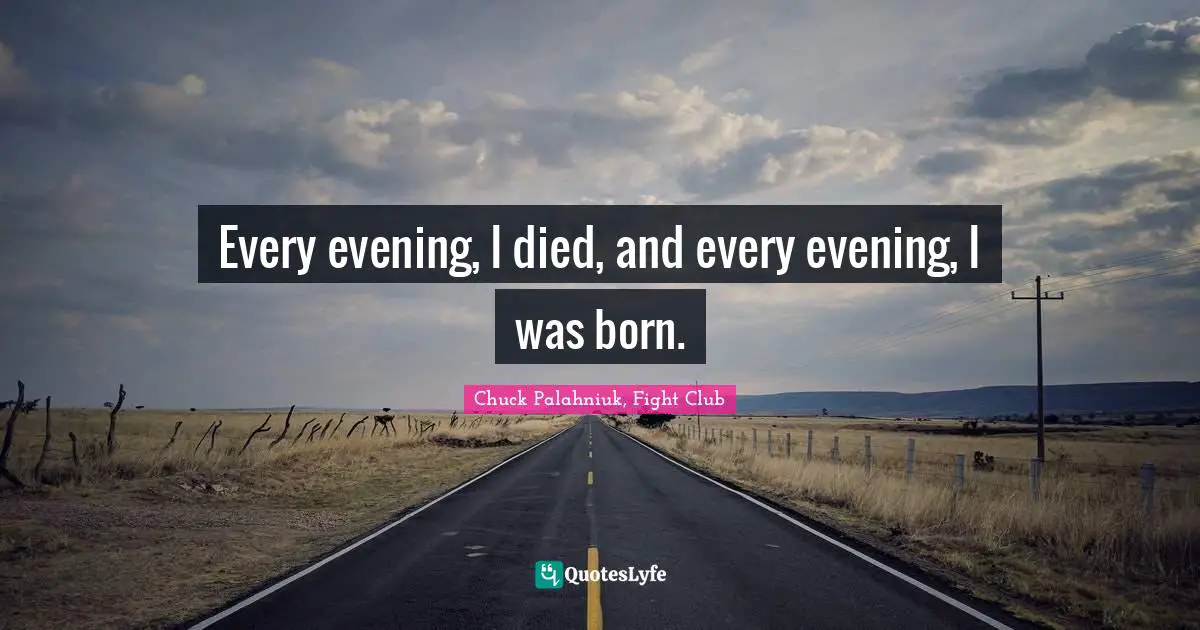 Chuck Palahniuk, Fight Club Quotes: Every evening, I died, and every evening, I was born.