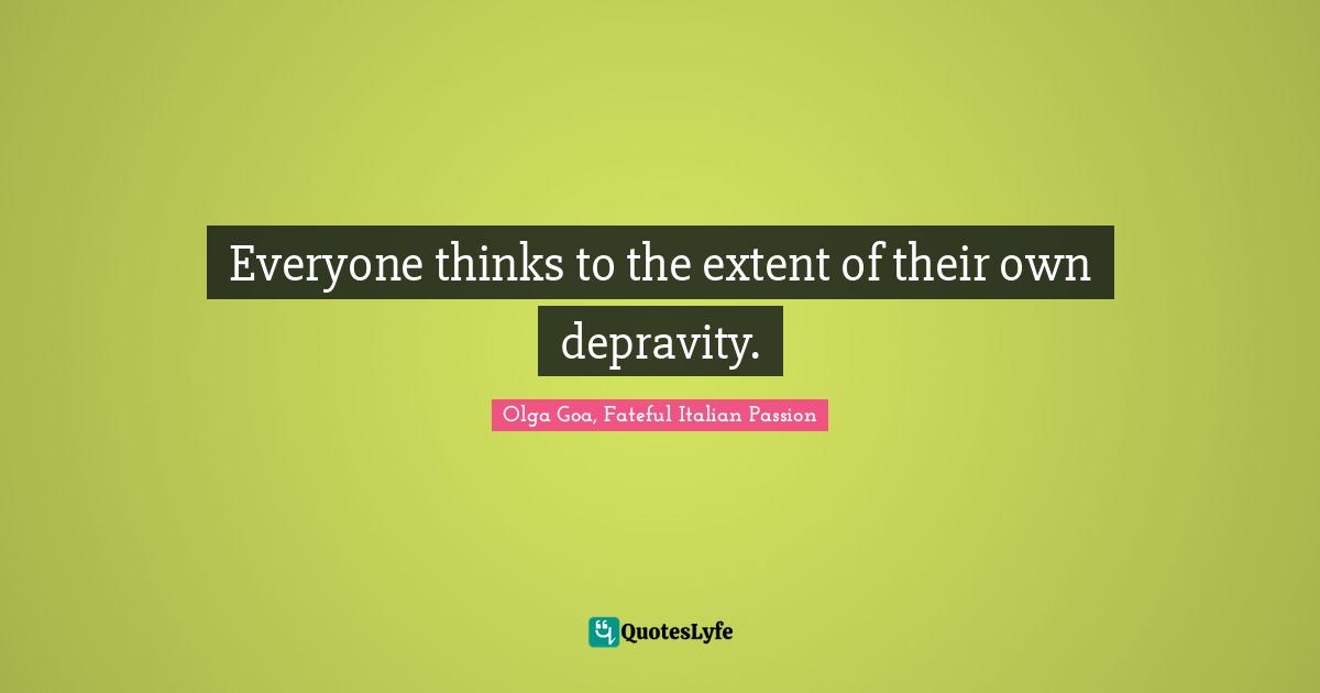 Olga Goa Quotes: "Everyone thinks to the extent of their own depravity."
