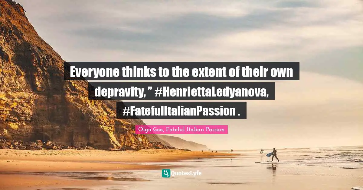 Olga Goa Quotes: "Everyone thinks to the extent of their own depravity, ” #HenriettaLedyanova, #FatefulItalianPassion ."