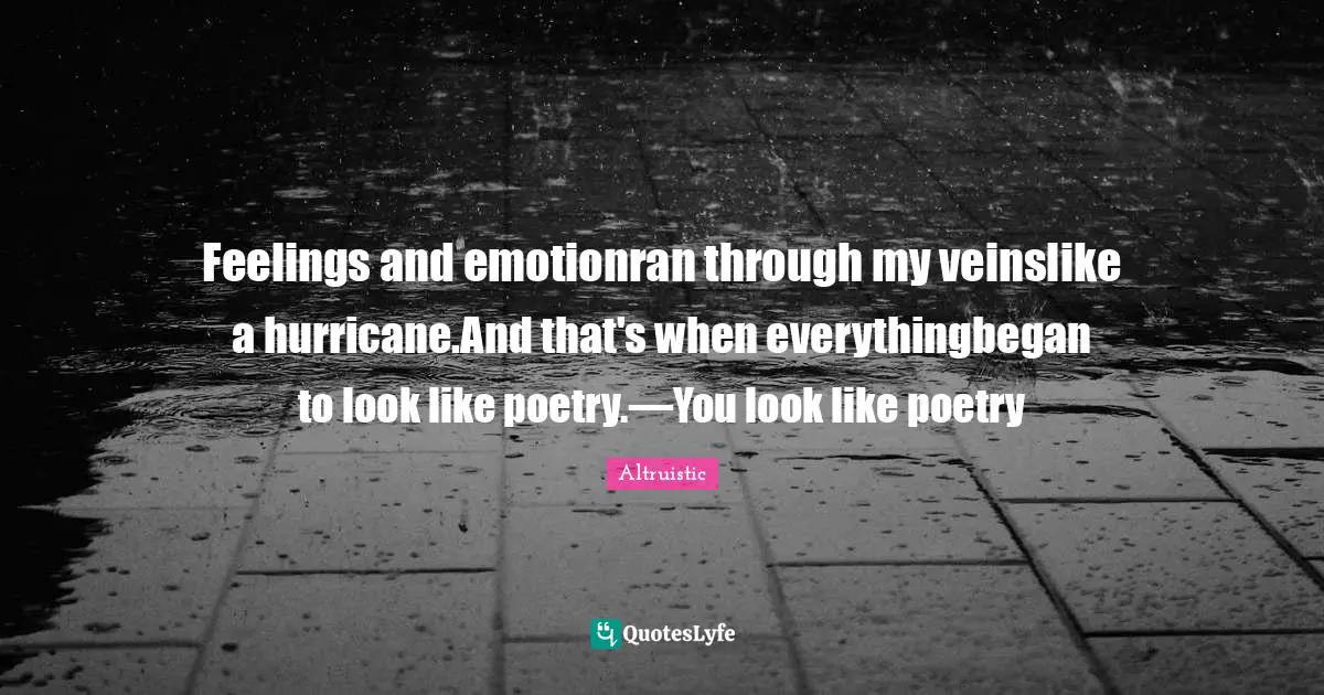 Feelings and emotionran through my veinslike a hurricane.And that's when everythingbegan to look like poetry.—You look like poetry