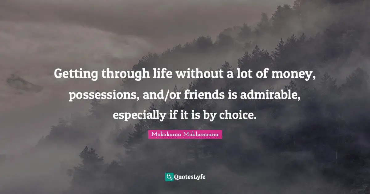 Getting through life without a lot of money, possessions, and/or friends is admirable, especially if it is by choice.