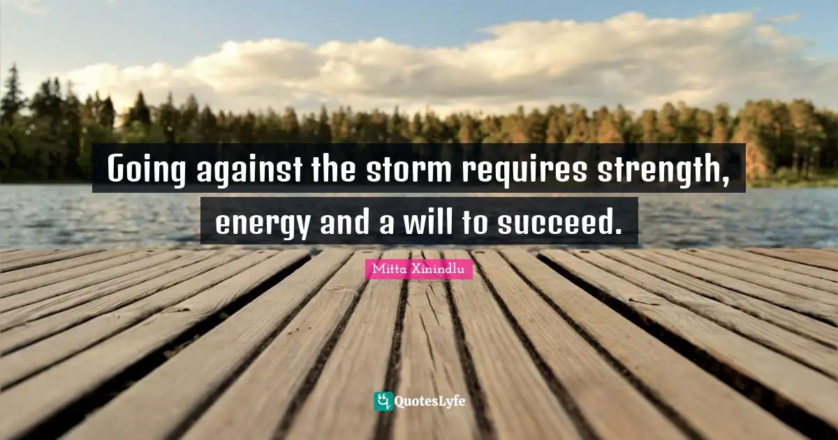 Going against the storm requires strength, energy and a will to succeed.