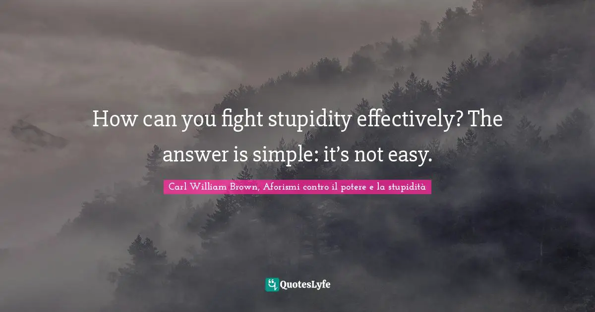 How can you fight stupidity effectively? The answer is simple: it’s not easy.