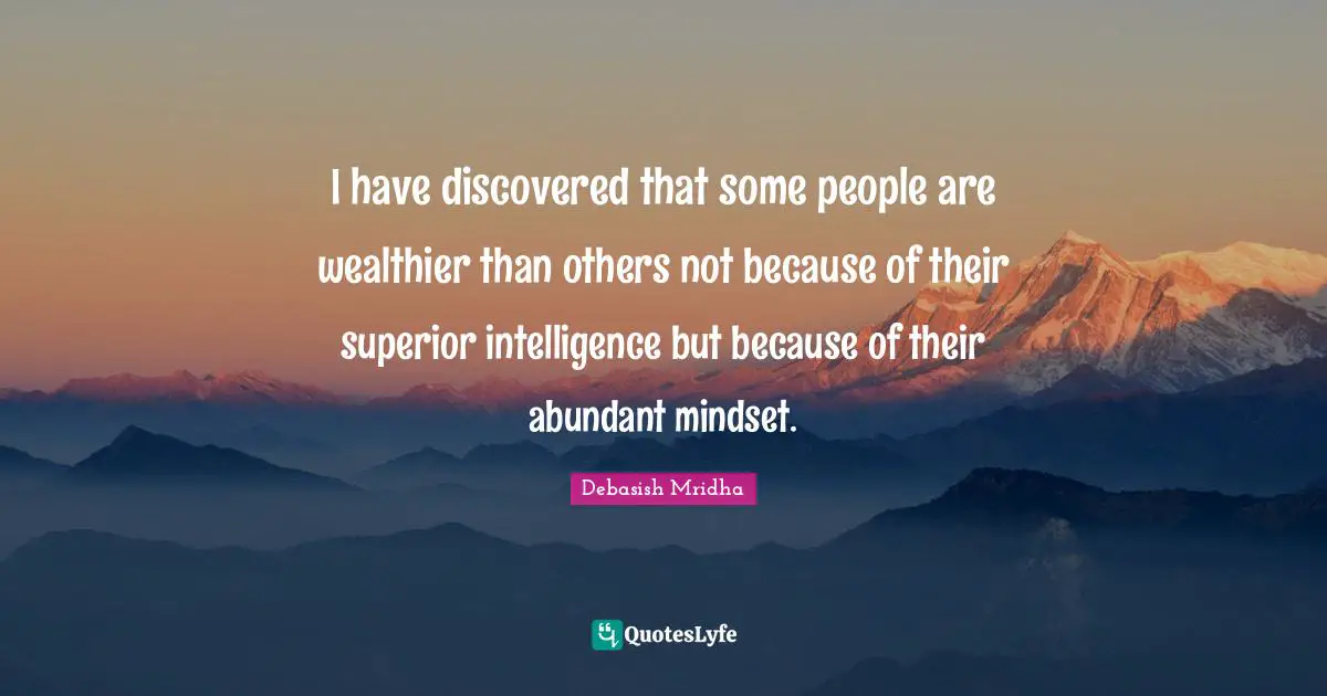 Abundant Mindset Quotes: "I have discovered that some people are wealthier than others not because of their superior intelligence but because of their abundant mindset."