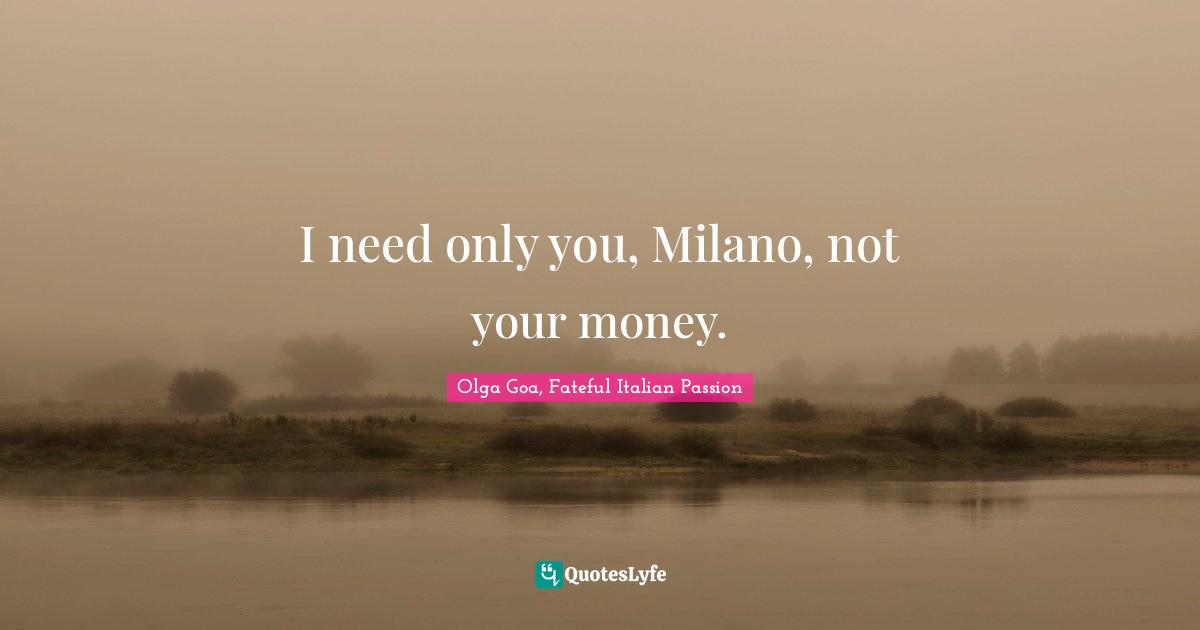 Olga Goa Quotes: "I need only you, Milano, not your money."