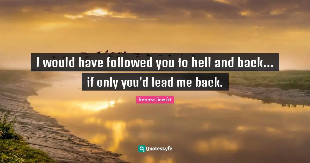 Ranata Suzuki Quotes: I would have followed you to hell and back... if only you'd lead me back.