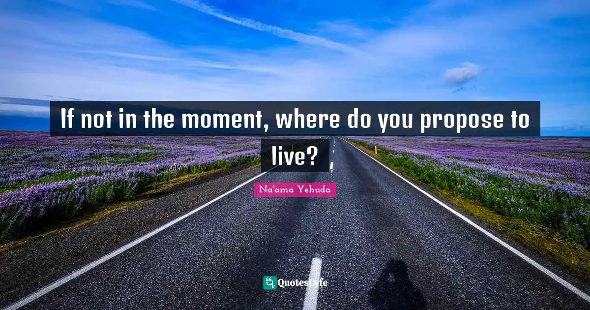 If not in the moment, where do you propose to live?