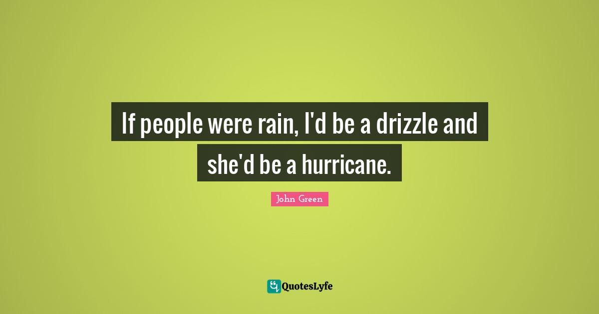 If people were rain, I'd be a drizzle and she'd be a hurricane