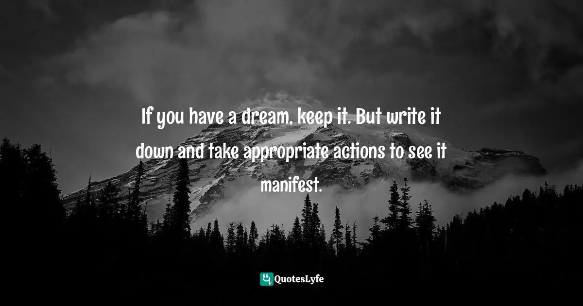 If you have a dream, keep it. But write it down and take appropriate actions to see it manifest.