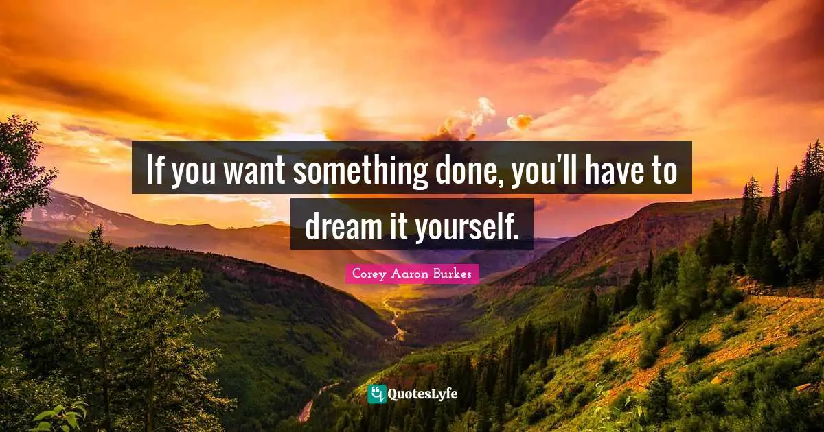 If you want something done, you'll have to dream it yourself.