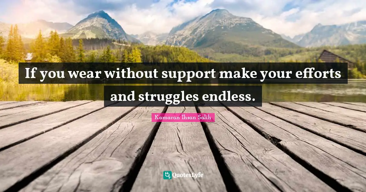 If you wear without support make your efforts and struggles endless.