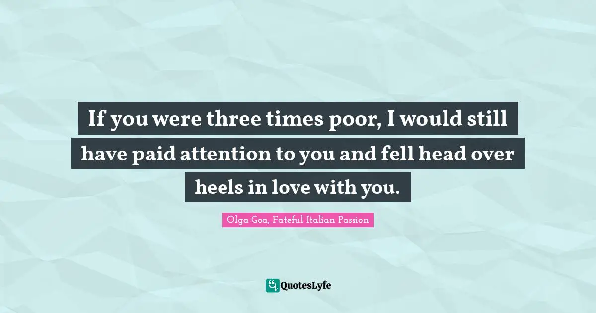 Olga Goa Quotes: "If you were three times poor, I would still have paid attention to you and fell head over heels in love with you."