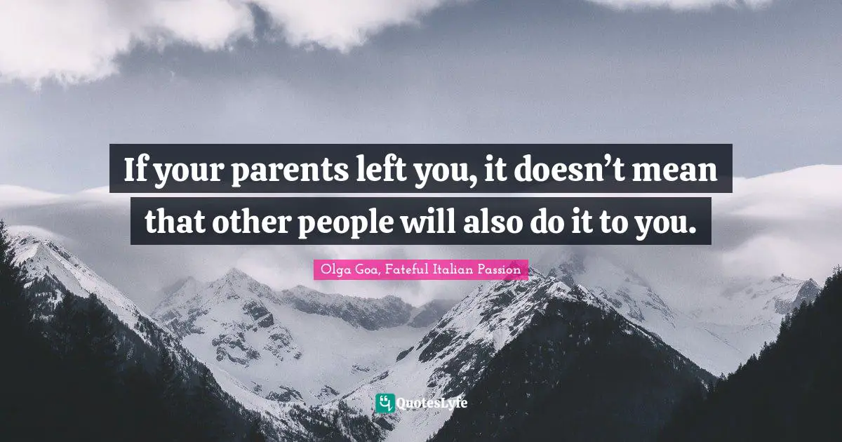 Olga Goa Quotes: "If your parents left you, it doesn’t mean that other people will also do it to you."
