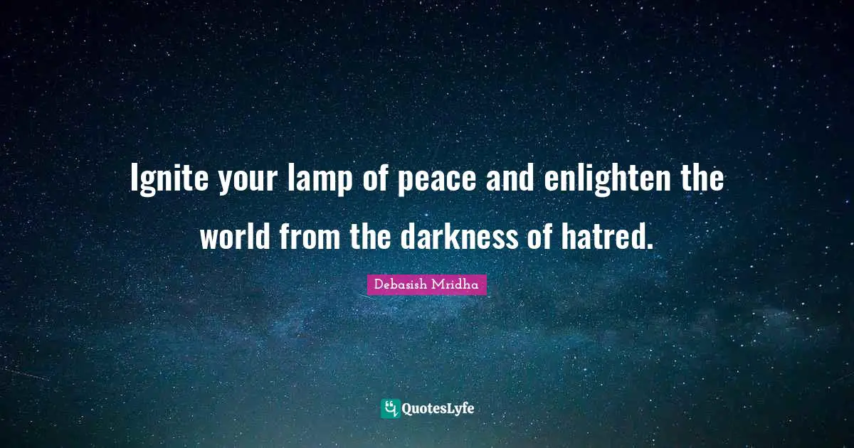 Darkness Of Hatred Quotes: "Ignite your lamp of peace and enlighten the world from the darkness of hatred."