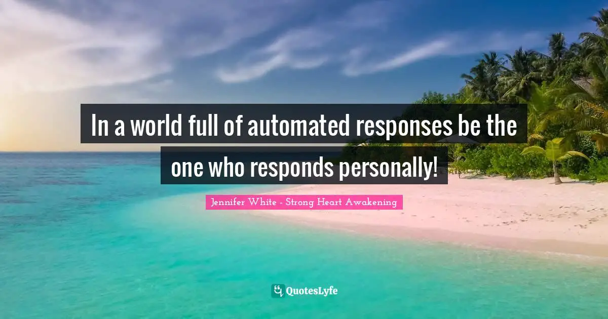In a world full of automated responses be the one who responds personally!