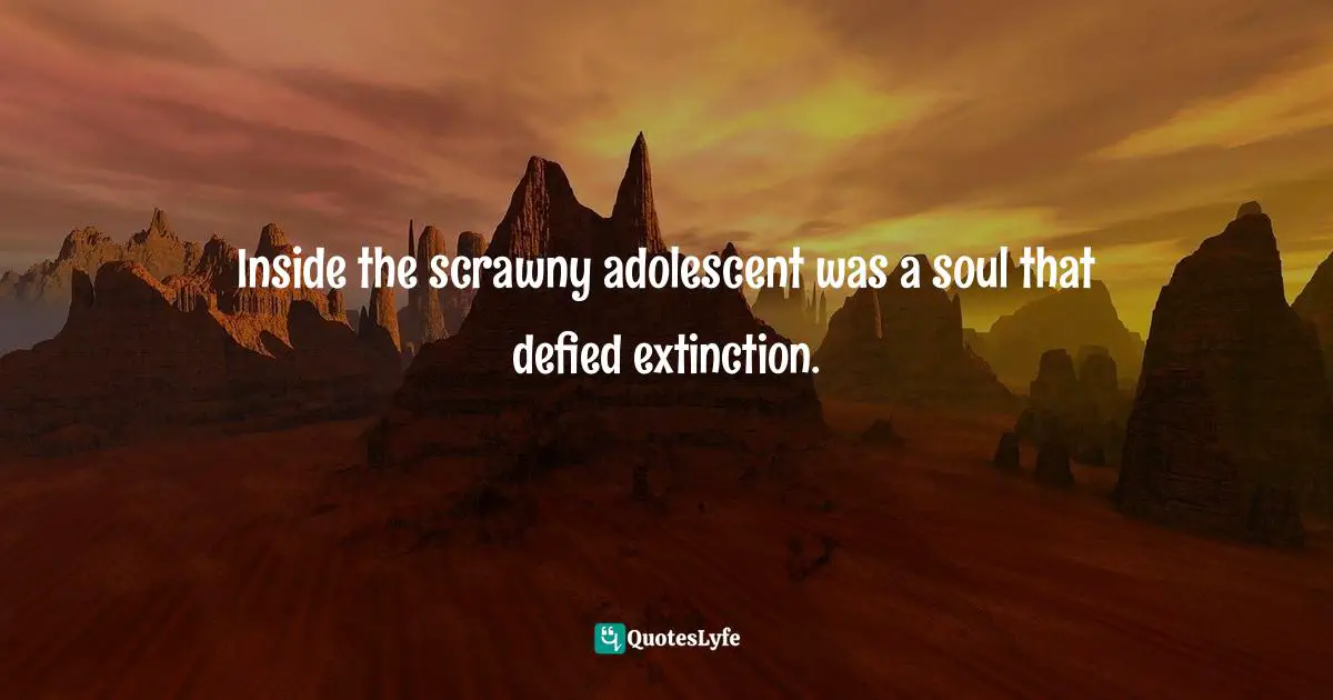 Inside the scrawny adolescent was a soul that defied extinction.