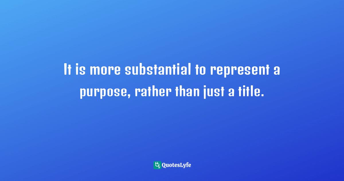 It is more substantial to represent a purpose, rather than just a title.