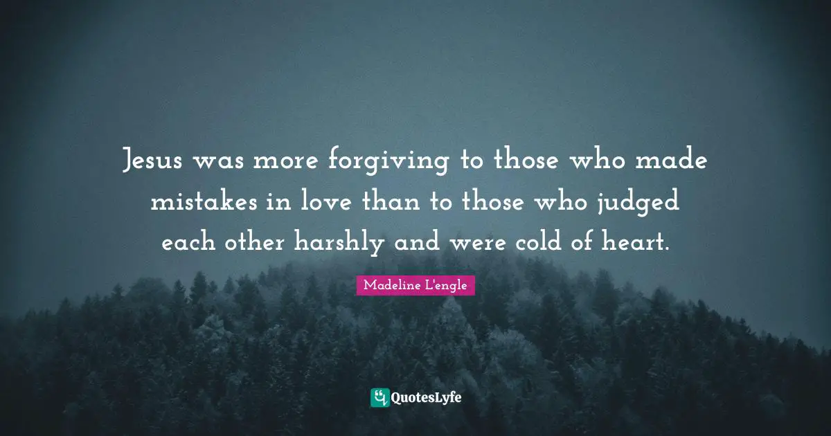 Jesus was more forgiving to those who made mistakes in love than to those who judged each other harshly and were cold of heart.