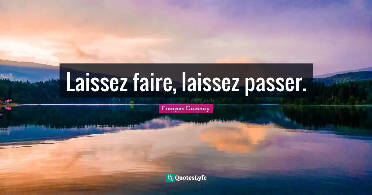 Laissez faire, laissez passer.... Quote by François Quesnay - QuotesLyfe