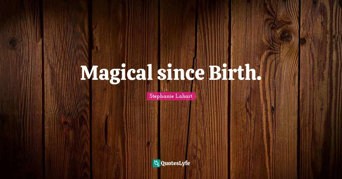 Stephanie Lahart Quotes: "Magical since Birth."