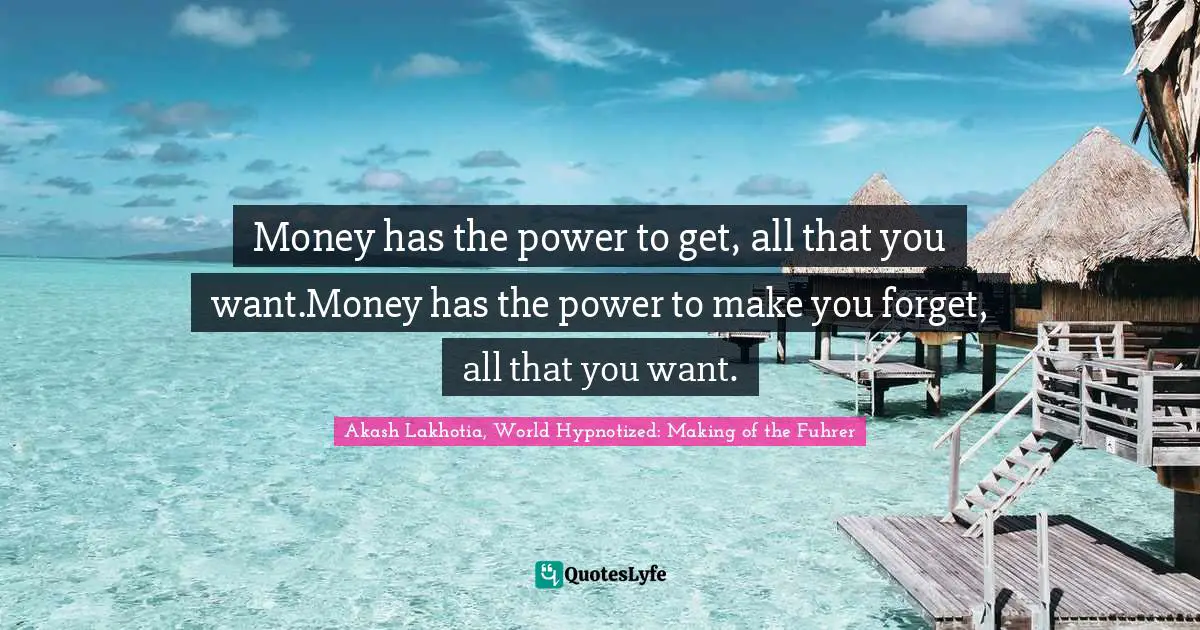 Money has the power to get, all that you want.Money has the power to make you forget, all that you want.
