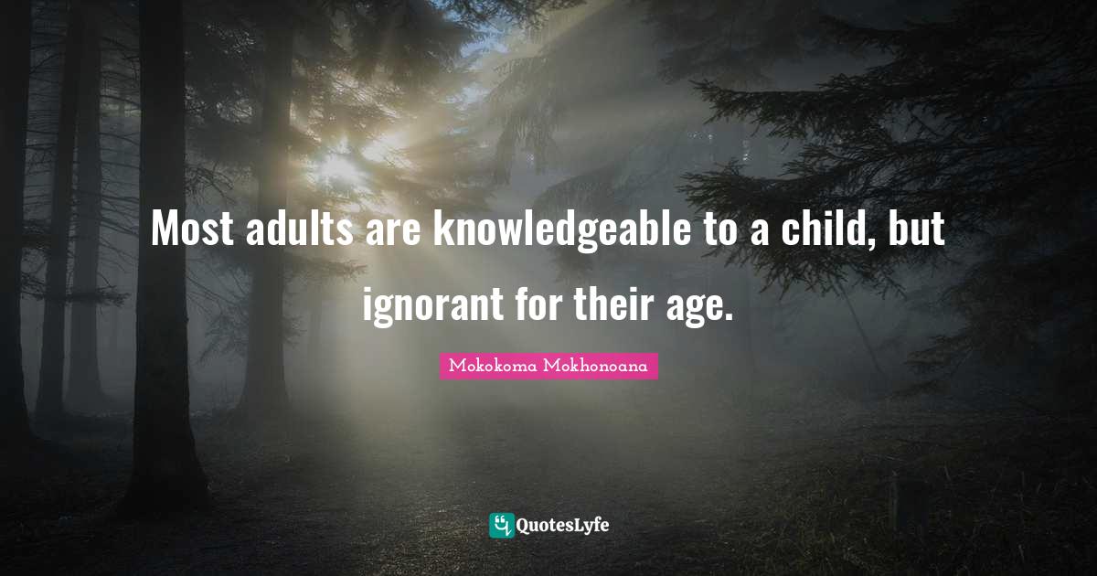 Erudite Quotes: "Most adults are knowledgeable to a child, but ignorant for their age."