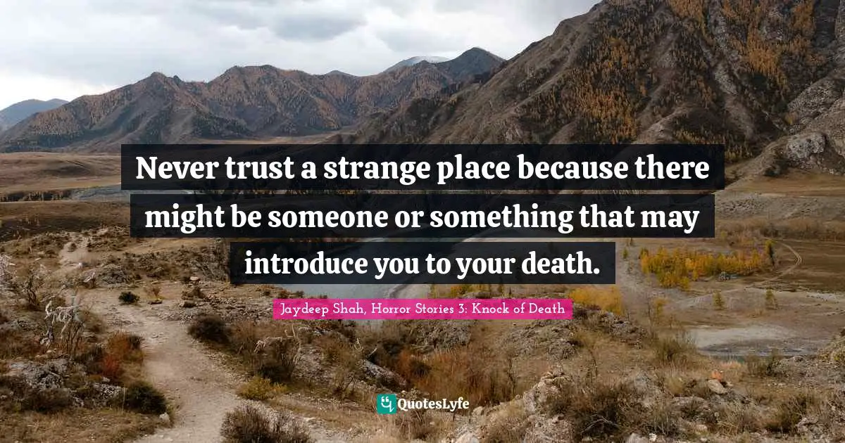 Never trust a strange place because there might be someone or something that may introduce you to your death.