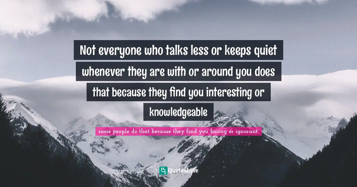 Mokokoma Mokhonoana Quotes: "Not everyone who talks less or keeps quiet whenever they are with or around you does that because they find you interesting or knowledgeable"