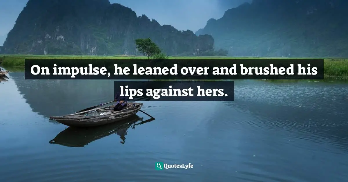 On impulse, he leaned over and brushed his lips against hers.