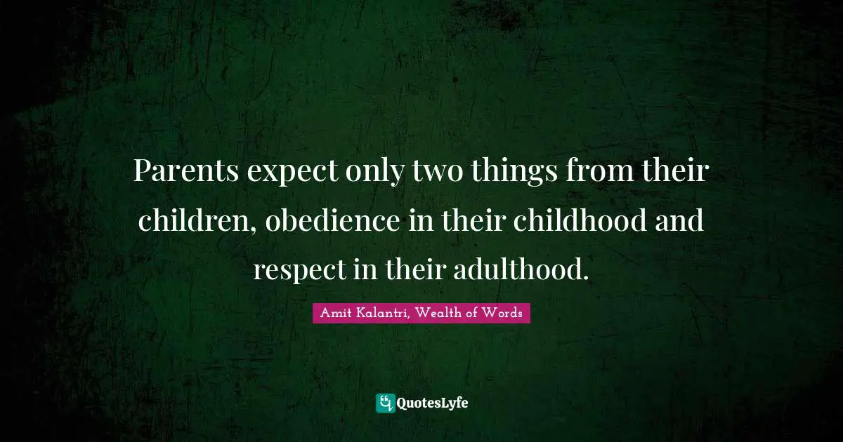 Amit Kalantri, Wealth of Words Quotes: Parents expect only two things from their children, obedience in their childhood and respect in their adulthood.