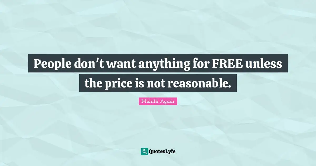 People don't want anything for FREE unless the price is not reasonable.