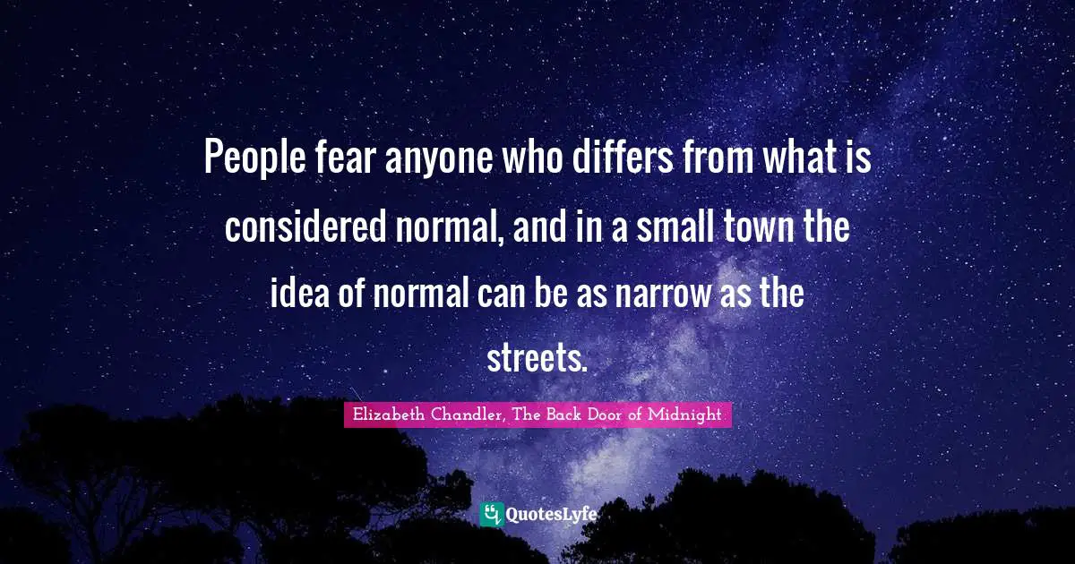 People fear anyone who differs from what is considered normal, and in a small town the idea of normal can be as narrow as the streets.