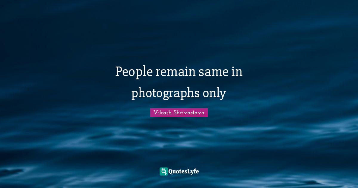 Vikash Shrivastava Quotes: "People remain same in photographs only"