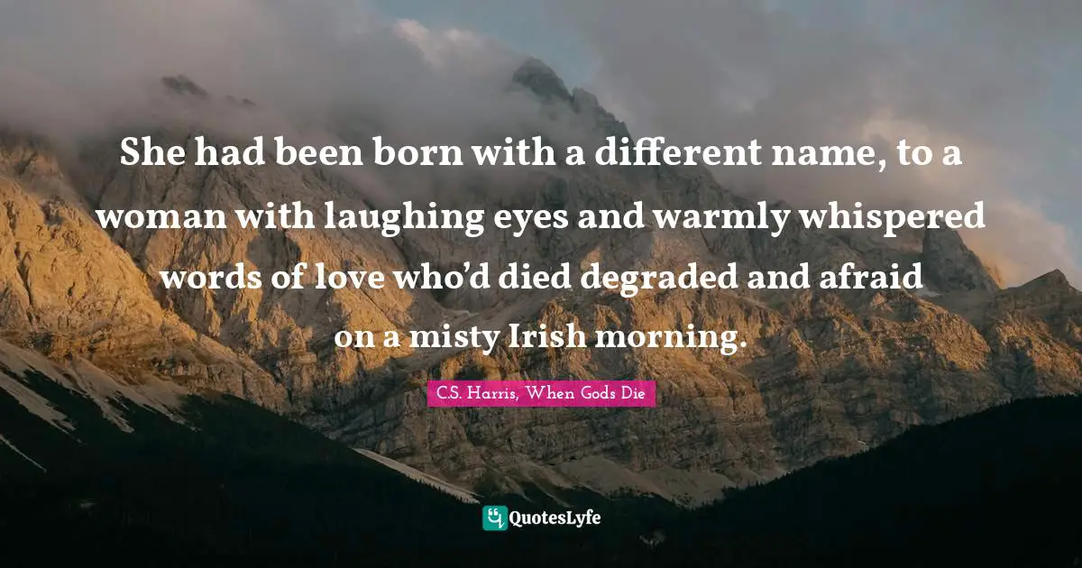 She had been born with a different name, to a woman with laughing eyes and warmly whispered words of love who’d died degraded and afraid on a misty Irish morning.