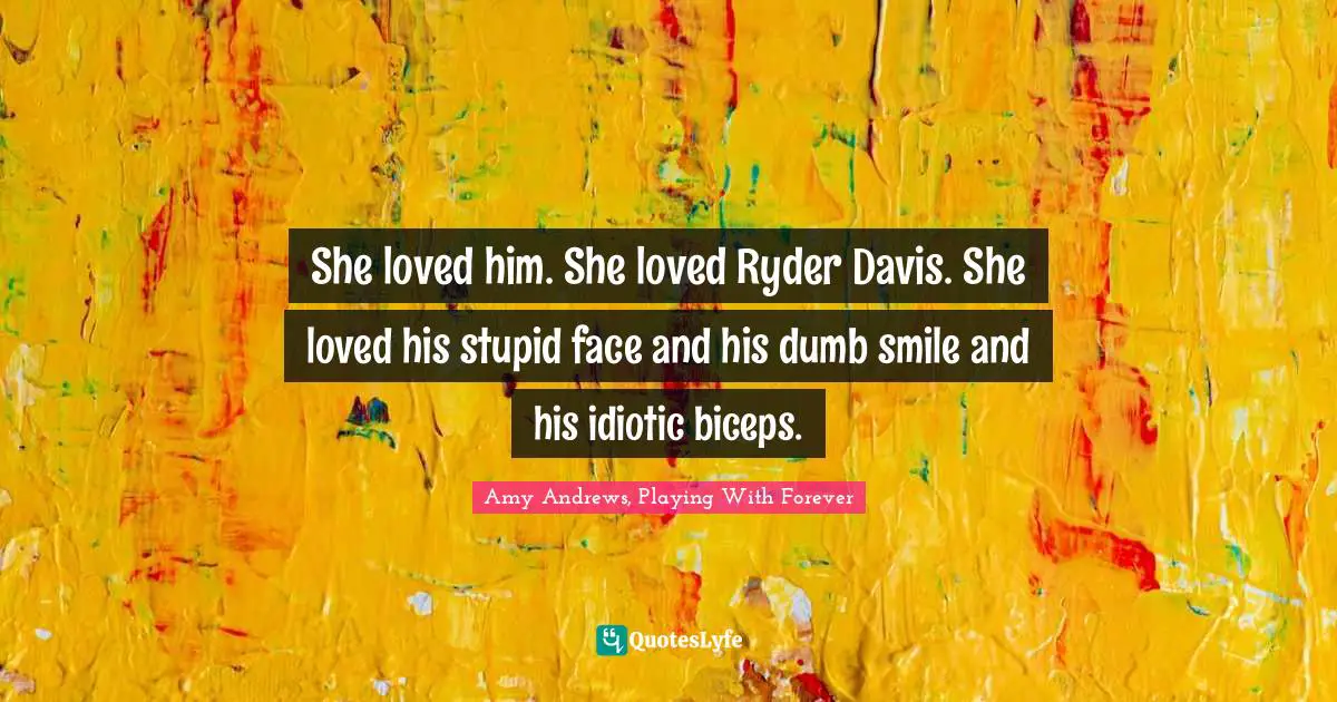 She loved him. She loved Ryder Davis. She loved his stupid face and his dumb smile and his idiotic biceps.