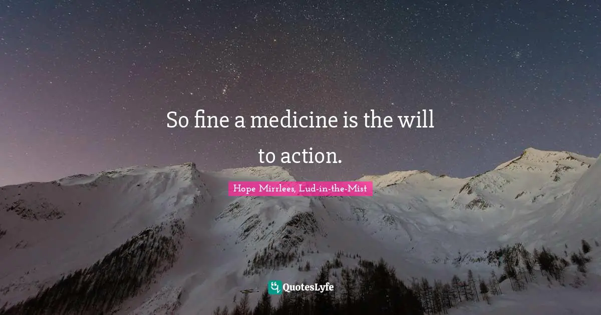 So fine a medicine is the will to action.