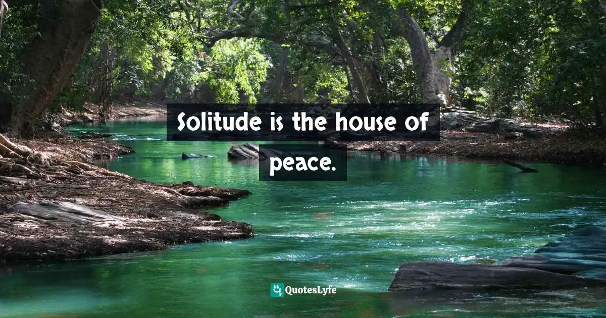 Solitude is the house of peace.