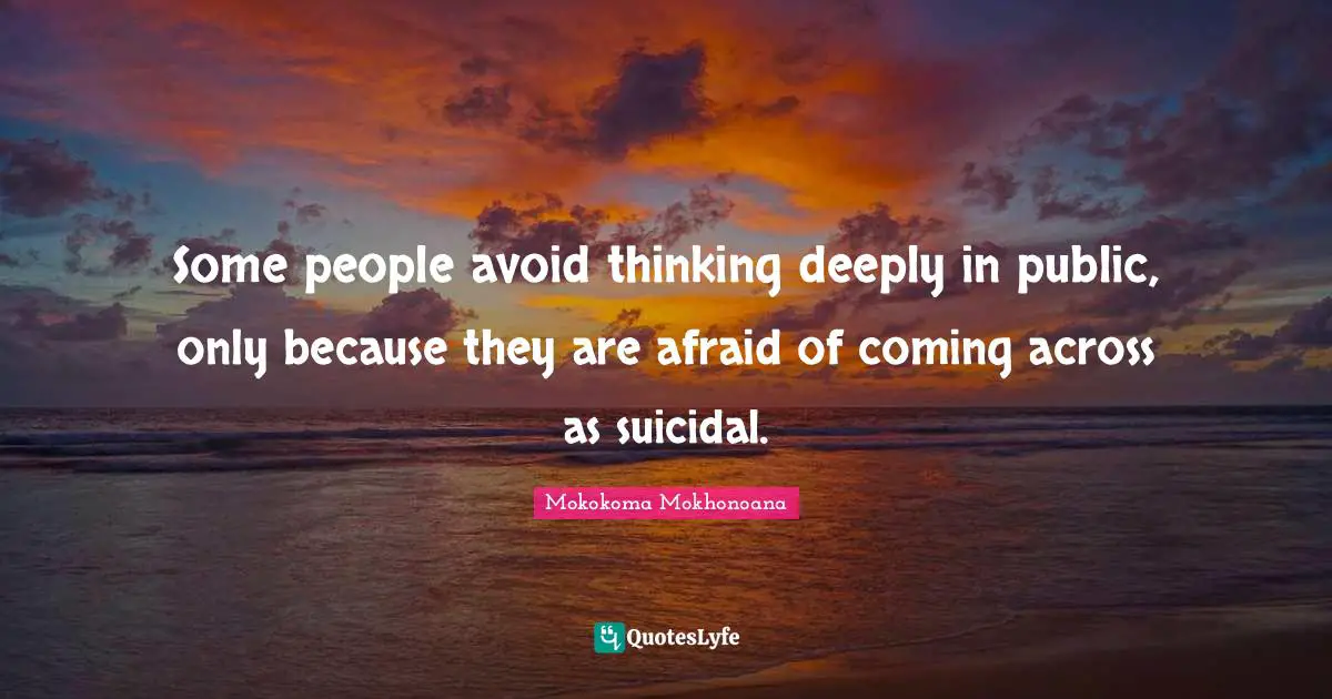 Quote Of The Day Quotes: "Some people avoid thinking deeply in public, only because they are afraid of coming across as suicidal."