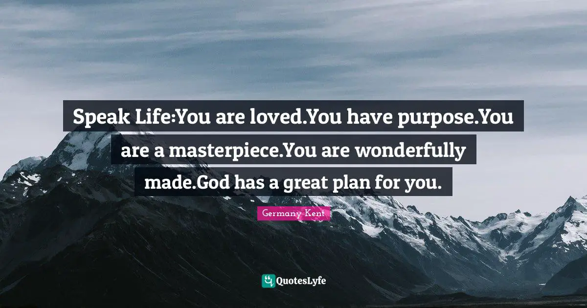 Germany Kent Quotes: Speak Life:You are loved.You have purpose.You are a masterpiece.You are wonderfully made.God has a great plan for you.