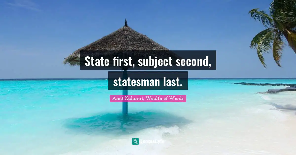 Amit Kalantri, Wealth of Words Quotes: State first, subject second, statesman last.