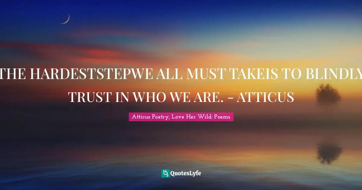 THE HARDESTSTEPWE ALL MUST TAKEIS TO BLINDLY TRUST IN WHO WE ARE. - ATTICUS