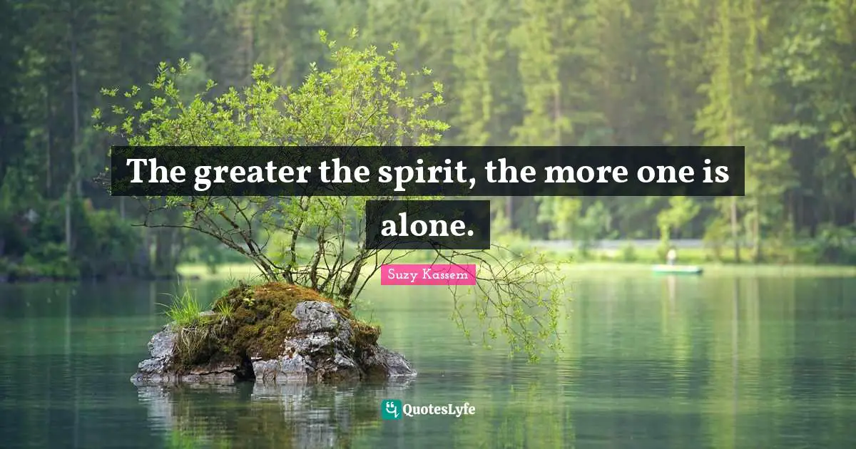 Suzy Kassem Quotes: "The greater the spirit, the more one is alone."