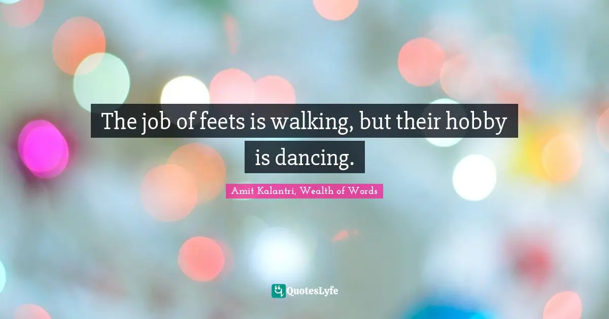 Dance Class Quotes: "The job of feets is walking, but their hobby is dancing."