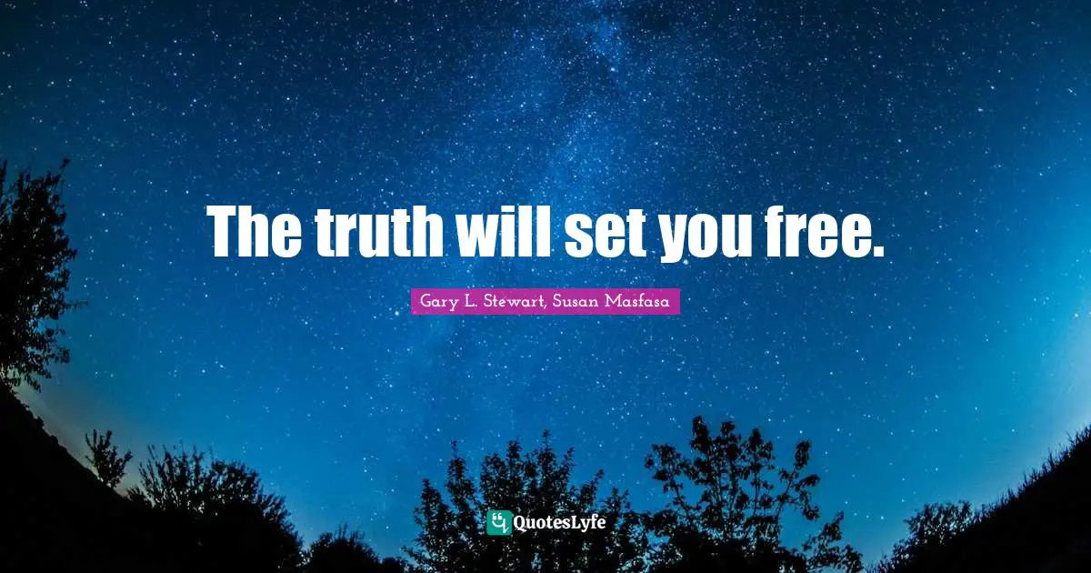 The truth will set you free.