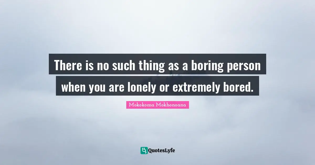 Bore Quotes: "There is no such thing as a boring person when you are lonely or extremely bored."