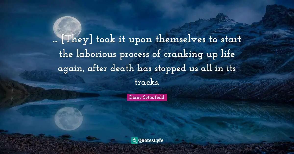 ... [They] took it upon themselves to start the laborious process of cranking up life again, after death has stopped us all in its tracks.