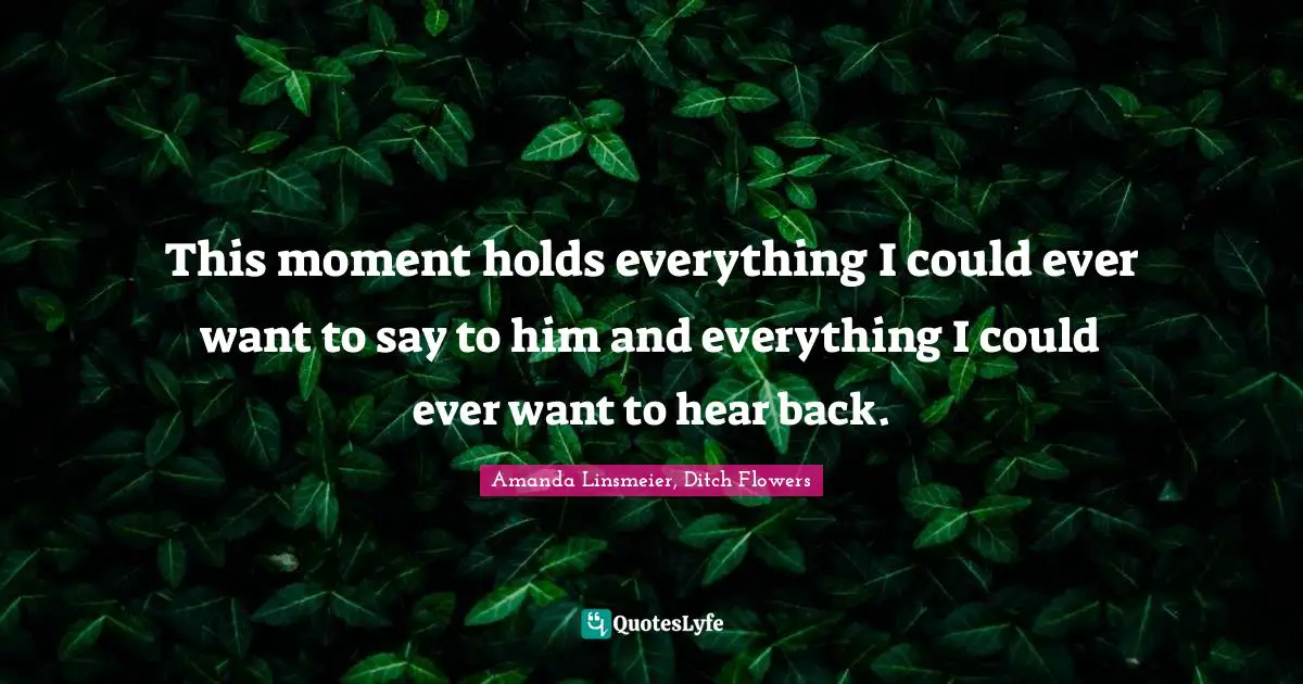 This moment holds everything I could ever want to say to him and everything I could ever want to hear back.